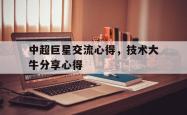 关于中超巨星交流心得，技术大牛分享心得的信息